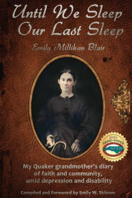 Title: Until We Sleep Our Last Sleep: My Quaker grandmother's diary of faith and community, amid depression and disability, Author: Emily Millikan Blair