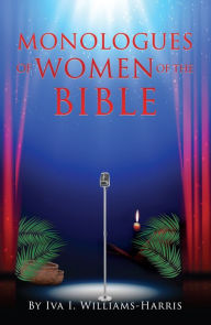 Title: MONOLOGUES OF WOMEN OF THE BIBLE, Author: Iva I. Williams-Harris