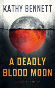 Title: A DEADLY BLOOD MOON: A DEADLY THRILLER, Author: Kathy Bennett