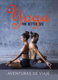 Title: Yoga for Better Sex: Yoga Poses and Routines for Increasing Sexual Pleasure and Overcoming Sexual Dysfunction, Author: Aventuras De Viaje