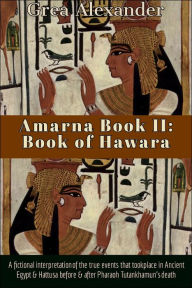 Title: Amarna Book II: Book of Hawara: A fictional interpretation of true events that took place in Ancient Egypt & Hattusa, Author: Grea Alexander