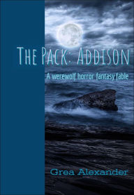 Title: The Pack: Addison: A werewolf horror fantasy fable, Author: Grea Alexander