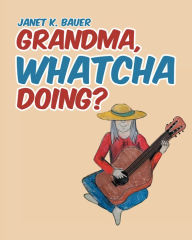 Title: GRANDMA, WHATCHA DOING?, Author: Janet K. Bauer