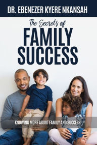 Title: The Secrets of Family Success, Author: DR. EBENEZER KYERE NKANSAH