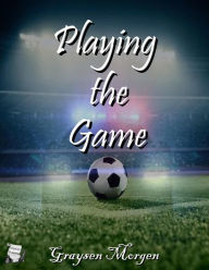 Title: Playing the Game, Author: Graysen Morgen