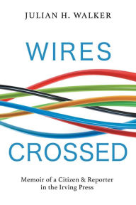 Title: Wires Crossed: Memoir of a Citizen and Reporter in the Irving Press, Author: Keith Minchen