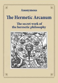 Title: The Hermetic Arcanum - The secret work of the hermetic philosophy, Author: Anonymous