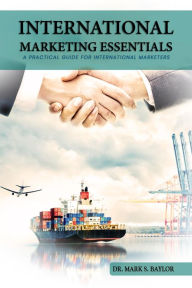 Title: International Marketing Essentials: A Practical Guide for International Marketers, Author: Dr. Mark Stewart Baylor