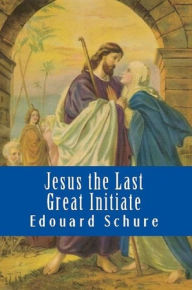 Title: Jesus, The Last Great Initiate, Author: Edouard Schure