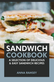 Title: Sandwich Cookbook: A Selection of Delicious & Easy Sandwich Recipes, Author: Anna Ramsey