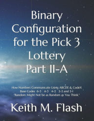 Title: Binary Configuration for the Pick 3 Lottery Part II-A: How Numbers Communicate..., Author: Keith Flash