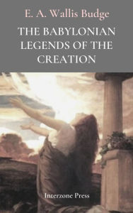 Title: The Babylonian Legends of Creation, Author: E. A. Wallis Budge