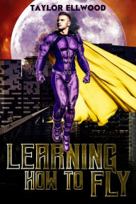 Title: Learning How to Fly: The Adventure of a Superhero Begins..., Author: Taylor Ellwood