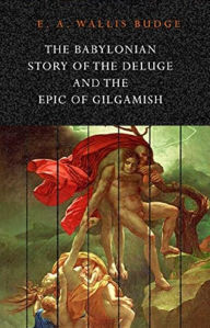 Title: The Babylonian Story of the Deluge and the Epic of Gilgamish, Author: E. A. Wallis Budge