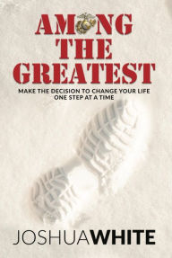 Title: Among The Greatest: Make the Decision To Change Your Life One Step At a Time, Author: Joshua White