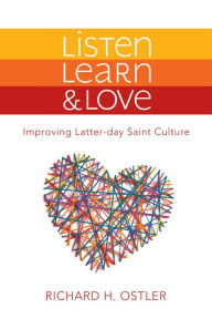 Title: Listen, Learn & Love: Improving Latter-day Saint Culture, Author: Richard Ostler