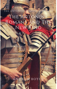 Title: The Antonine Romans and The New King, Author: Andrew Boyce