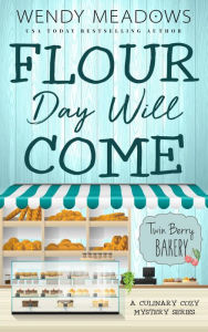 Title: Flour Day will Come: A Culinary Cozy Mystery Series, Author: Wendy Meadows