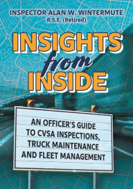 Title: Insights from Inside: An Officer's guide to CVSA Inspections, Truck Maintenance and Fleet Management, Author: Alan W. Wintermute
