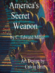 Title: America's Secret Weapon: 2022 Sixth Edition, Author: C Edward Miller