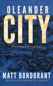 Title: Oleander City: A Novel Based on a True Story, Author: Matt Bondurant