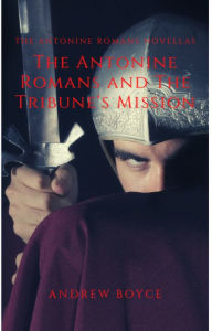 Title: The Antonine Romans and The Tribune's Mission, Author: Andrew Boyce