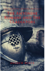 Title: The Antonine Romans and The Gladiators, Author: Andrew Boyce