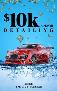 Title: $10k A Month Detailing, Author: Emilios Warner