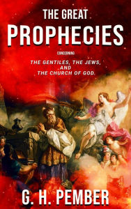 Title: The Great Prophecies Concerning the Gentiles, the Jews, and the Church of God, Author: George Hawkins Pember