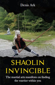 Title: Shaolin Invincible: The martial arts manifesto on finding the warrior within you, Author: Denis Ark