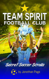 Title: TEAM SPIRIT FOOTBALL CLUB: A YA Sports Adventure Novel that Teaches Kids Teamwork, Friendship and Real-Life Soccer Training and Drills, Author: Jonothan Page