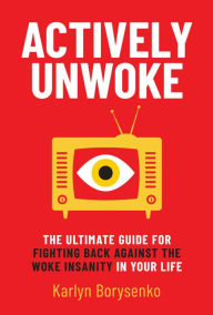 Title: Actively Unwoke: The Ultimate Guide for Fighting Back Against the Woke Insanity in Your Life, Author: Karlyn Borysenko