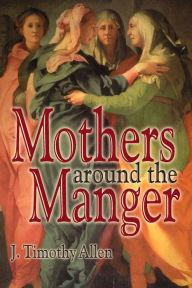 Title: Mothers around the Manger, Author: J. Timothy Allen