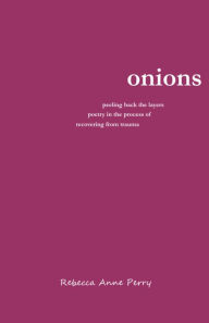 Title: Onions: peeling back the layers - poetry in the process of recovering from trauma, Author: Rebecca Anne Perry