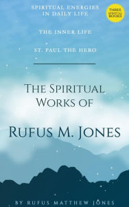 Title: The Spiritual Works of Rufus M. Jones, Author: Rufus M. Jones