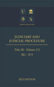 Title: United States Code 2022 Edition Title 28 Judiciary and Judicial Procedure §§1 - 873 Volume 1/2, Author: United States Government