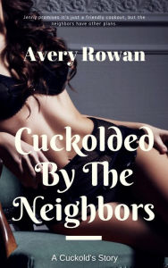 Title: Cuckolded by the Neighbors: A Cuckold's Story, Author: Avery Rowan