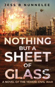 Title: Nothing but a Sheet of Glass: A Novel of the Yemeni Civil War, Author: Jess B Nunnelee