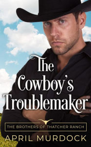 Title: The Cowboy's Troublemaker, Author: April Murdock