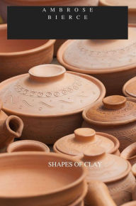 Title: SHAPES OF CLAY, Author: Ambrose Bierce