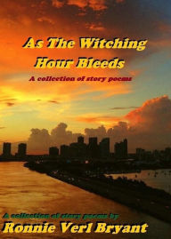 Title: As The Witching Hour Bleeds: A collection of story poems, Author: Ronnie Verl Bryant