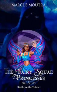 Title: The Fairy Squad Princesses: Battle for the Future, Author: Marcus Moutra
