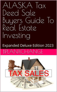 Title: ALASKA Tax Deed & Tax Lien Certificate Investors Guide: Deluxe Edition 2023, Author: Scott Proctor