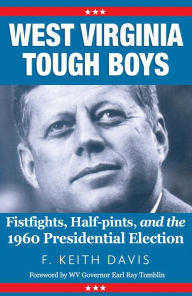 Title: West Virginia Tough Boys: Fistfights, Half-Pints, and the 1960 Presidential Election, Author: F. Keith Davis