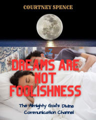 Title: Dreams Are Not Foolishness: God Divine Communication Channel, Author: Courtney Spence