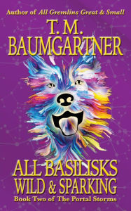 Title: All Basilisks Wild & Sparking, Author: T. M. Baumgartner