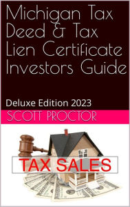 Title: MICHIGAN Tax Deed & Tax Lien Certificate Investors Guide: Deluxe Edition 2023, Author: Scott Proctor