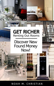 Title: Get Richer Renting Out Rooms: Discover New Found Money Now!, Author: Noah Christian