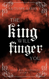 Title: The King Will Finger You, Author: Autumn Lishky