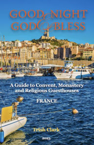 Title: Good Night and God Bless: FRANCE: A Guide to Convent and Monastery Accommodation in FRANCE, Author: Trish Clark